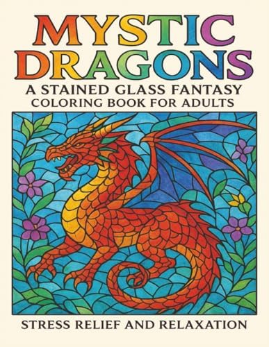 Mystic Dragons A Stained Glass Fantasy Coloring Book for Adults: Stress Relief and Relaxation 8.5" x 11" Size with 40 Beautiful Designs Large Print by Keith CA