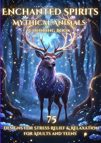 Enchanted Spirits: Mythical Animal Coloring Book: 75 Designs for Stress Relief & Relaxation for Adults and Teens (Axel Libra Coloring Books) by Axel Libra