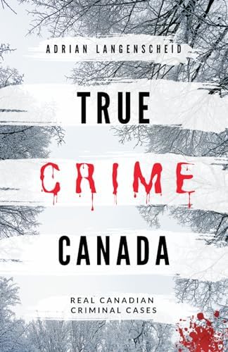 True Crime Canada: Real Canadian Criminal Cases (True Crime International English) by Adrian Langenscheid