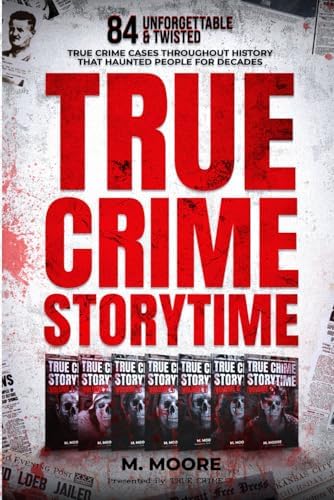 True Crime Storytime: 84 Unforgettable & Twisted True Crime Cases Throughout History That Haunted People For Decades (Decades of True Crime Stories) by M. Moore