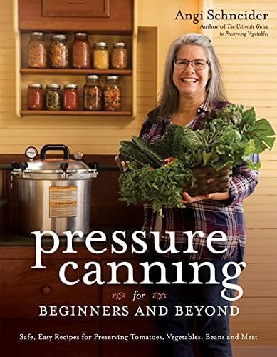 Pressure Canning for Beginners and Beyond: Safe, Easy Recipes for Preserving Tomatoes, Vegetables, Beans and Meat by Angi Schneider