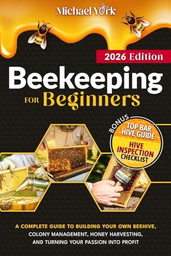Beekeeping for Beginners: A Complete Guide to Building Your Own Beehive, Colony Management, Honey Harvesting, and Turning Your Passion into Profit | + BONUS: Hive Inspection Checklist by Michael York