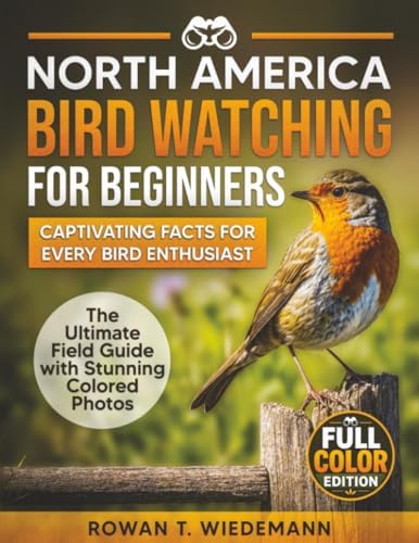 North America Bird Watching for Beginners: The Ultimate Field Guide with Stunning Photos and Captivating Facts for Every Bird Enthusiast by Rowan T. Wiedemann