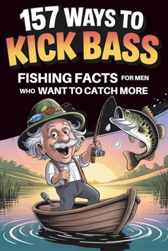 157 Ways to Kick Bass – Fishing Facts for Men Who Want to Catch More: Packed With Real Tips, Clever Tricks & Facts Your Buddies Will Wish They Knew First by Dylan Dawe