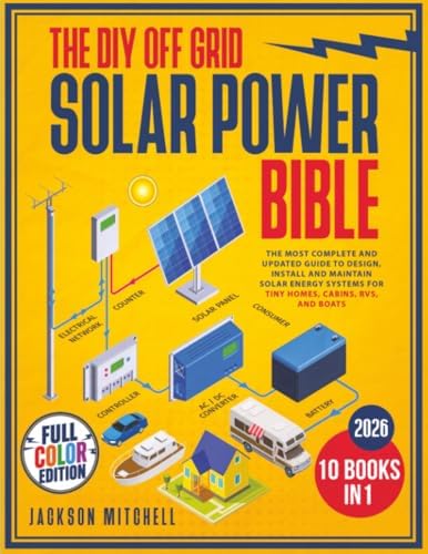 The DIY Off Grid Solar Power Bible: [10 in 1] The Most Complete and Updated Guide to Design, Install, and Maintain Solar Energy Systems for Tiny Homes, Cabins, Rvs, and Boats by Jackson Mitchell