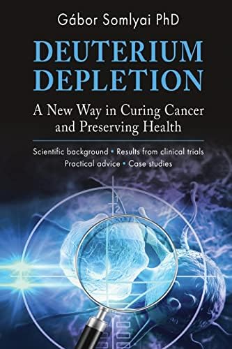 Deuterium Depletion: A New Way in Curing Cancer and Preserving Health by Gábor Somlyai