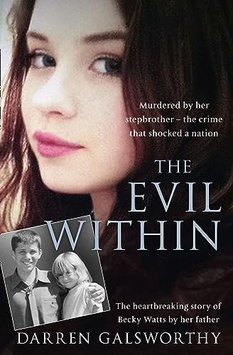 The Evil Within: Murdered by her stepbrother – the crime that shocked a nation. The heartbreaking story of Becky Watts by her father by Darren Galsworthy