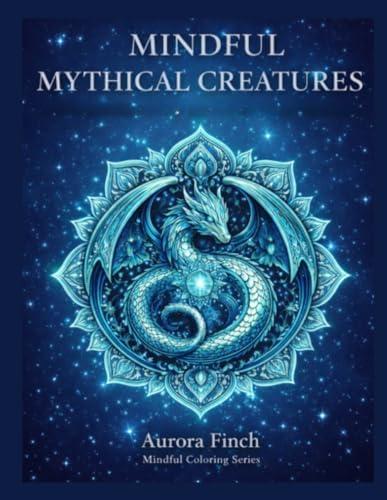 Mythical Creature Mandalas: An Adult Fantasy Coloring Book for Relaxation, Stress Relief, and Mindful Creativity (Aurora Finch Mindful Coloring) by Aurora Finch