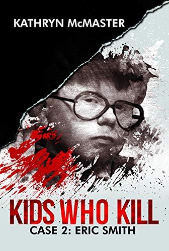 Kids who Kill: Eric Smith: True Crime Press Series 1, Book 2 by Kathryn McMaster
