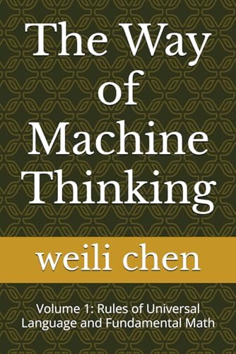 The Way of Machine Thinking: Volume 1: Rules of Universal Language and Fundamental Math by weili chen