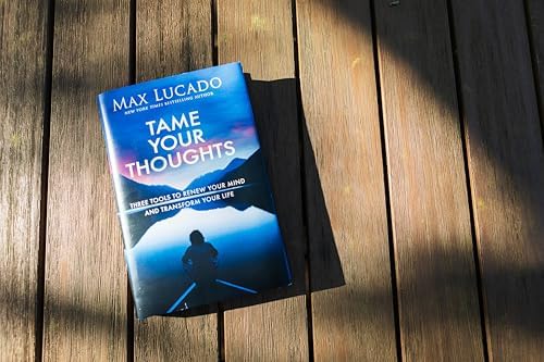 Tame Your Thoughts: Three Tools to Renew Your Mind and Transform Your Life by Max Lucado