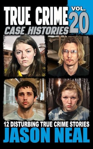 True Crime Case Histories - Volume 20: 12 Disturbing True Crime Stories of Murder, Deception, and Mayhem by Jason Neal