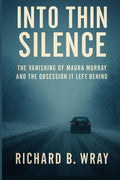 Into Thin Silence: The Vanishing of Maura Murray and the Obsession It Left Behind (Unsolved Murders & Serial Killers: Real-Life True Crime Mystery Cases) by Richard B. Wray
