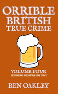 Orrible British True Crime Volume 4: 15 Strange and Shocking True Crime Stories by Ben Oakley