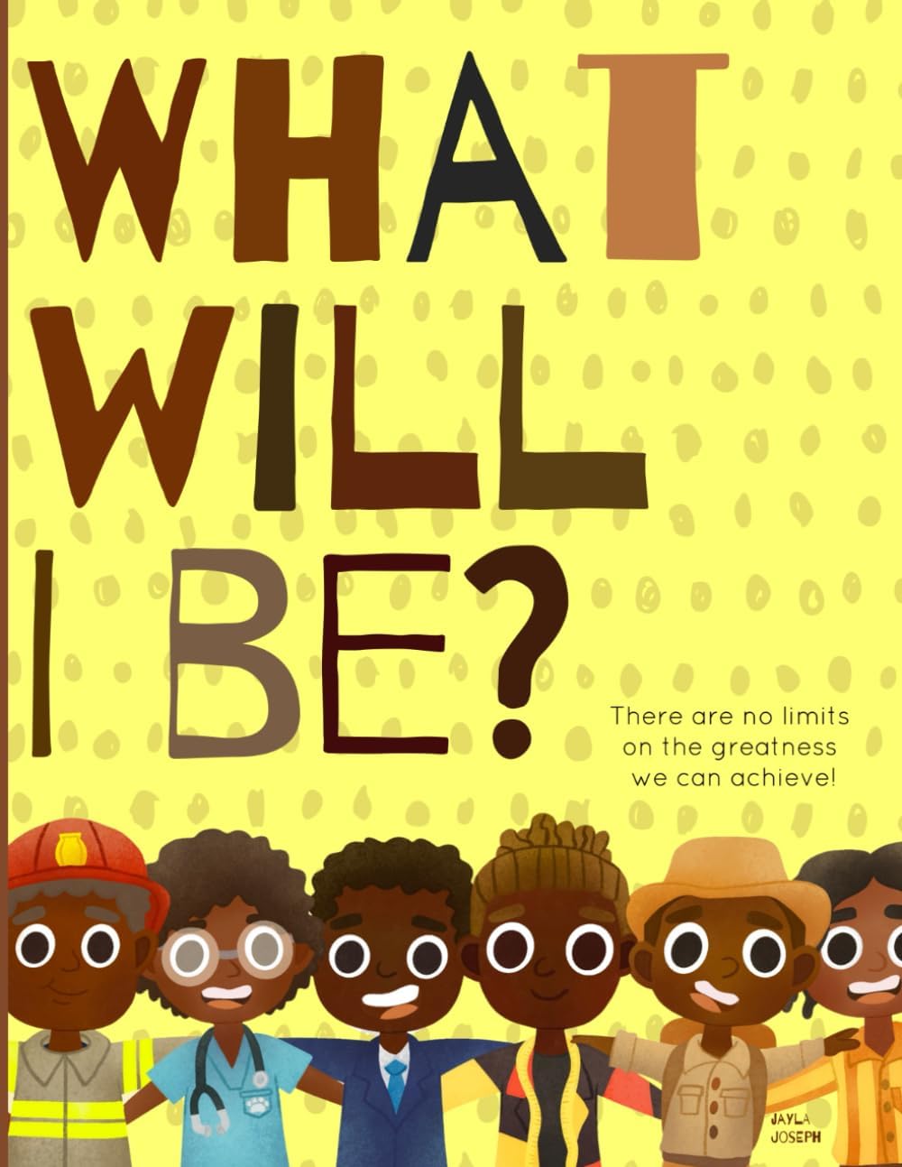 What will I be?: There are no limits on the greatness we can achieve! A positive & powerful picture book showing Black boys planning for their futures. by Jayla Joseph