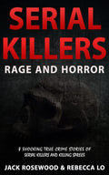 Serial Killers Rage and Horror: 8 Shocking True Crime Stories of Serial Killers and Killing Sprees (Serial Killers Anthology) by Jack Rosewood