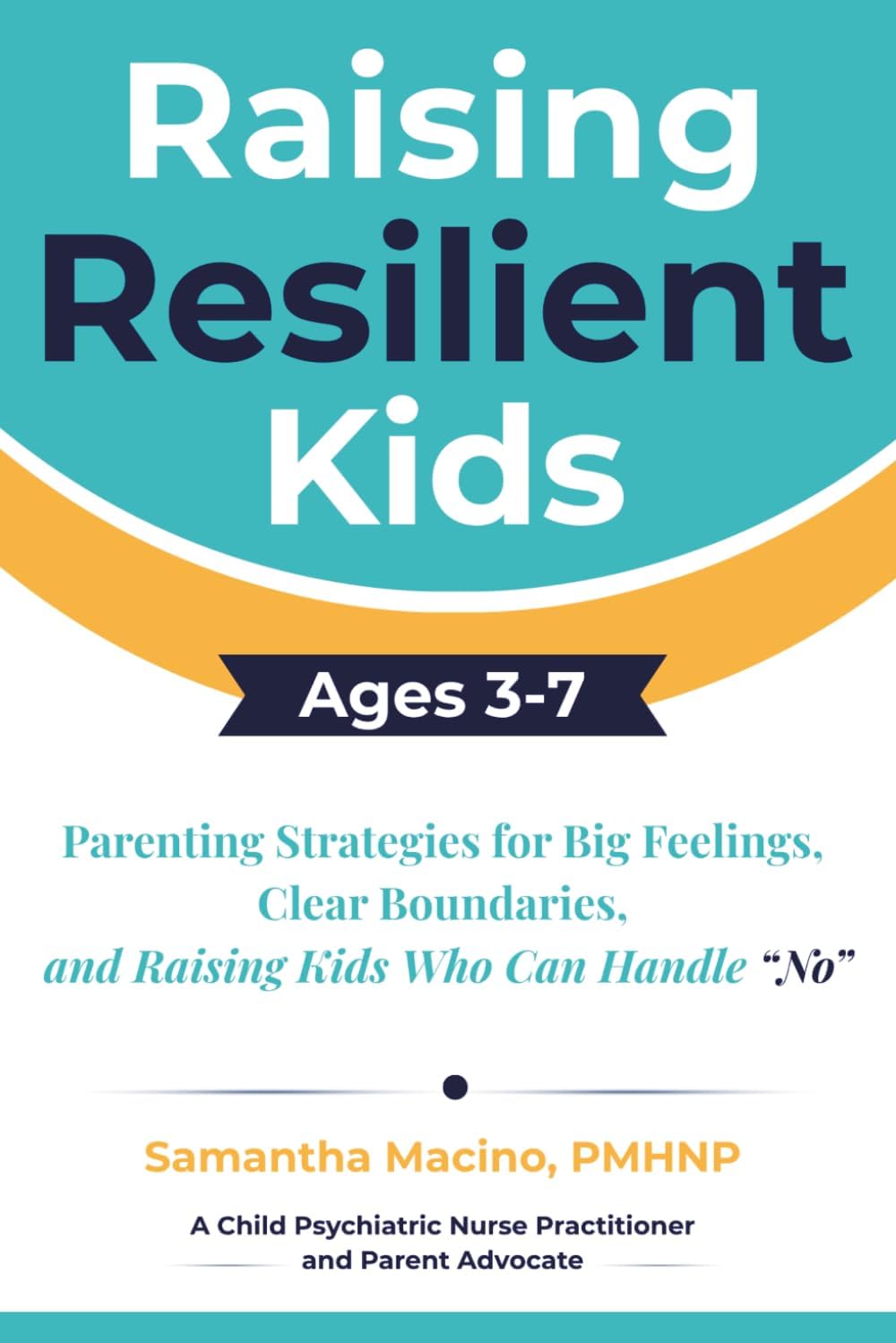 Raising Resilient Kids Ages 3-7: Parenting Strategies for Big Feelings, Clear Boundaries, and Raising Kids Who Can Handle “No” by Samantha Macino