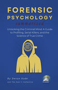 FORENSIC PSYCHOLOGY Summarized: Unlocking the Criminal Mind: A Guide to Profiling, Serial Killers, and the Science of True Crime (Psychology Summit Collection) by Devon Kade