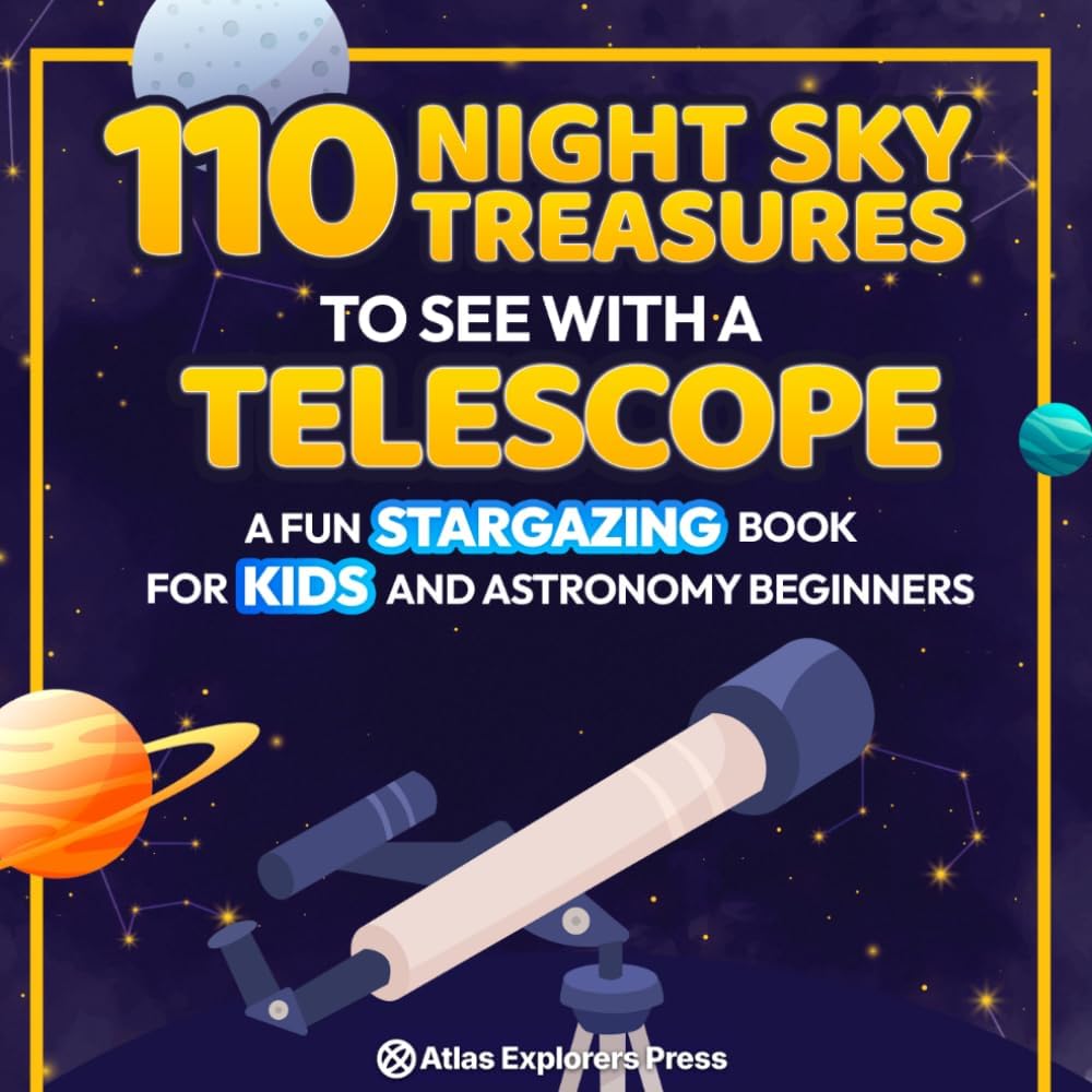 110 Night Sky Treasures to see with a Telescope: A Fun Stargazing Book for Kids and Astronomy Beginners: A Fun Space Guide Book for Kids to Explore Planets, Constellations, and Distant Galaxies! by Atlas Explorers Press