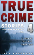 True Crime Stories Volume 4: 12 Shocking True Crime Murder Cases (True Crime Anthology) by Jack Rosewood