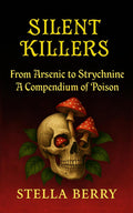 Silent Killers - From Arsenic to Strychnine: A History of Poison (True Crime Series) by Stella Berry