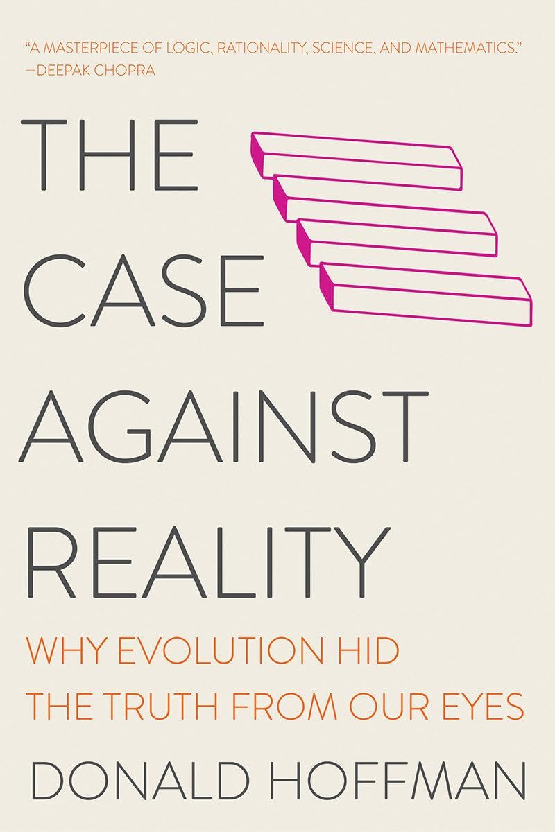 The Case Against Reality: Why Evolution Hid the Truth from Our Eyes by Donald Hoffman