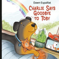 Charlie Says Goodbye to Toby: A Gentle Children’s Story About Pet Loss, Grief, and Healing by Dawn Espaillat
