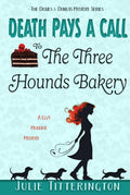 Death Pays A Call To The Three Hounds Bakery: A Cozy Murder Mystery (The Doxies & Donuts Mystery Series) by Julie Titterington