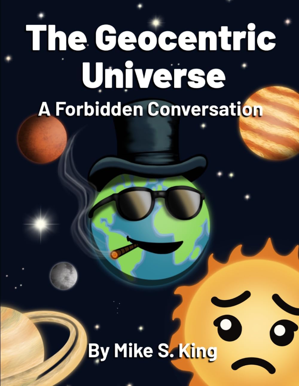 The Geocentric Universe: A Forbidden Conversation by Mike S King
