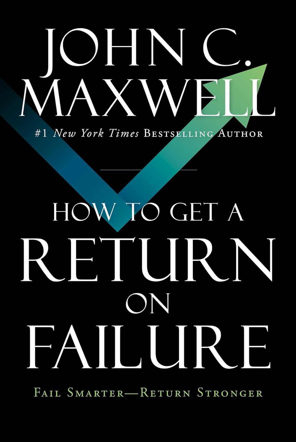 How to Get a Return on Failure: Fail Smarter―Return Stronger by John C. Maxwell