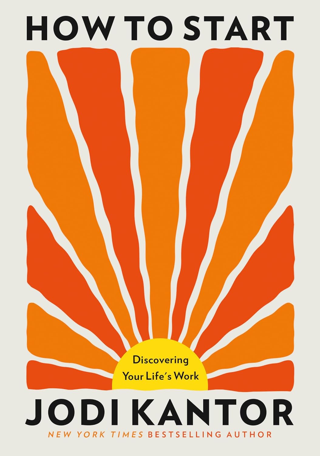 How to Start: Discovering Your Life's Work by Jodi Kantor