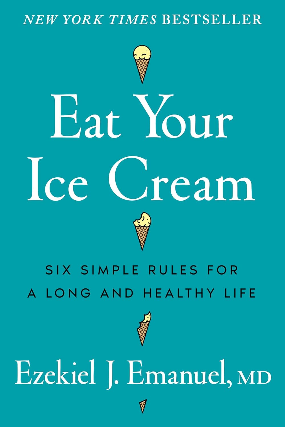 Eat Your Ice Cream: Six Simple Rules for a Long and Healthy Life by Ezekiel J. Emanuel MD