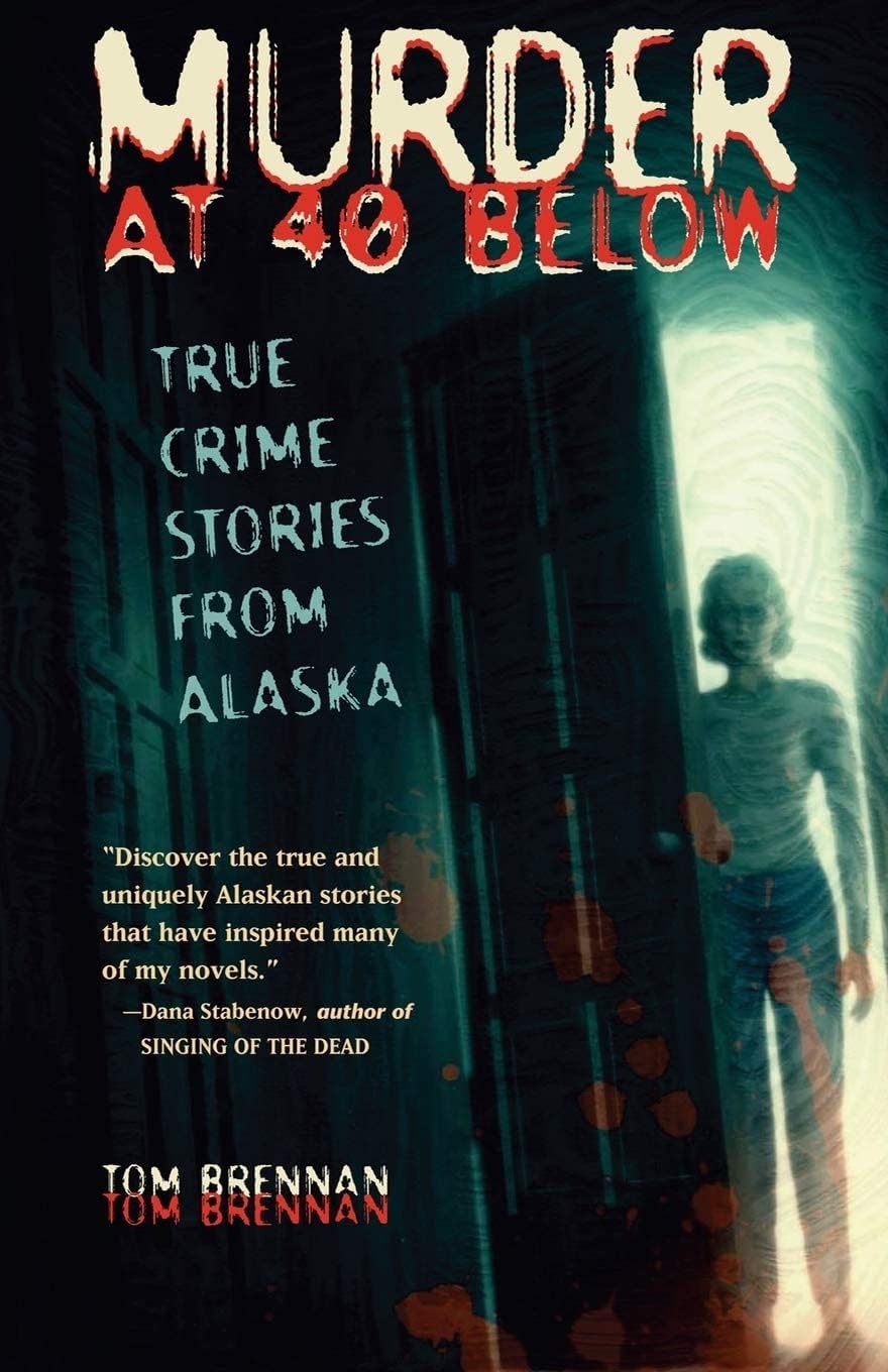 Murder at 40 Below: True Crime Stories from Alaska by Tom Brennan