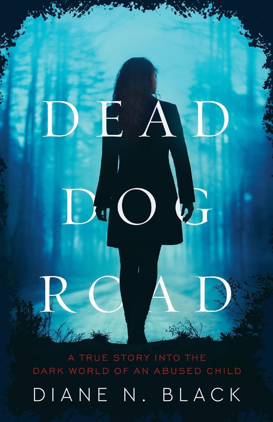 DEAD DOG ROAD: A True Story Into The Dark World Of An Abused Child by Diane N. Black