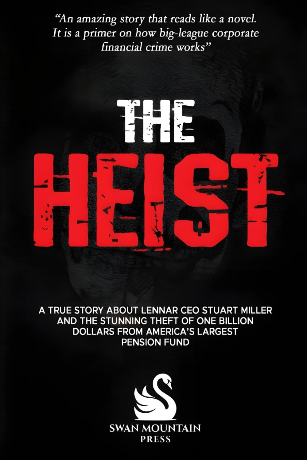 The Heist: A True Story About Lennar CEO Stuart Miller And The Stunning Theft Of One Billion Dollars From America's Largest Pension Fund by Swan Mountain Press