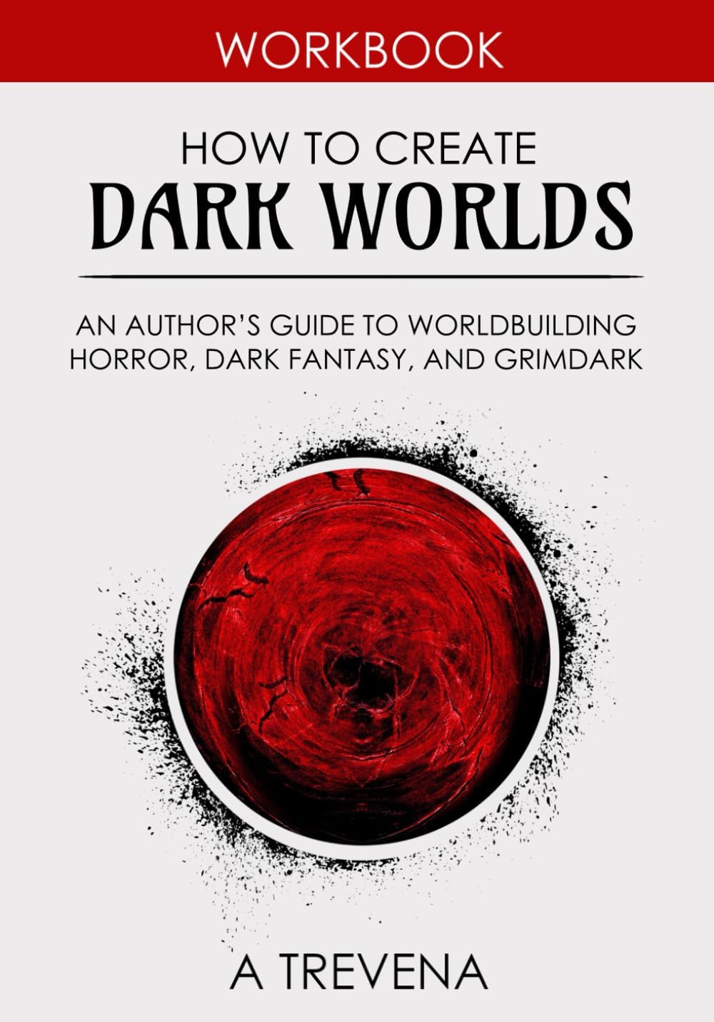 How to Create Dark Worlds: An Author’s Guide to Worldbuilding Horror, Dark Fantasy, and Grimdark (Step by Step Worldbuilding) by A Trevena