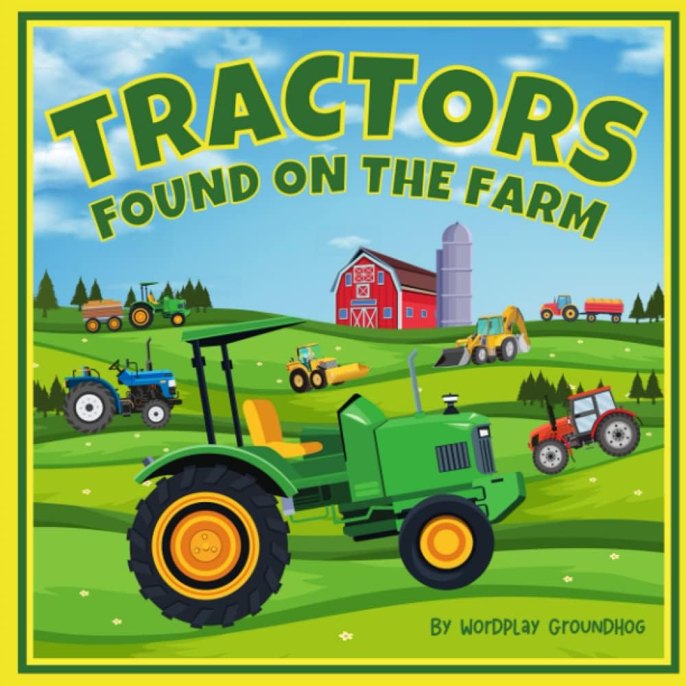 Tractors Found on the Farm for Children Ages 3-5: An Easy to Read Farm Book for Preschool Kids About Tractors, Barns and Farming (Fun, Silly and Easy ... for Children Learning to Read Beginner Books) by Wordplay Groundhog