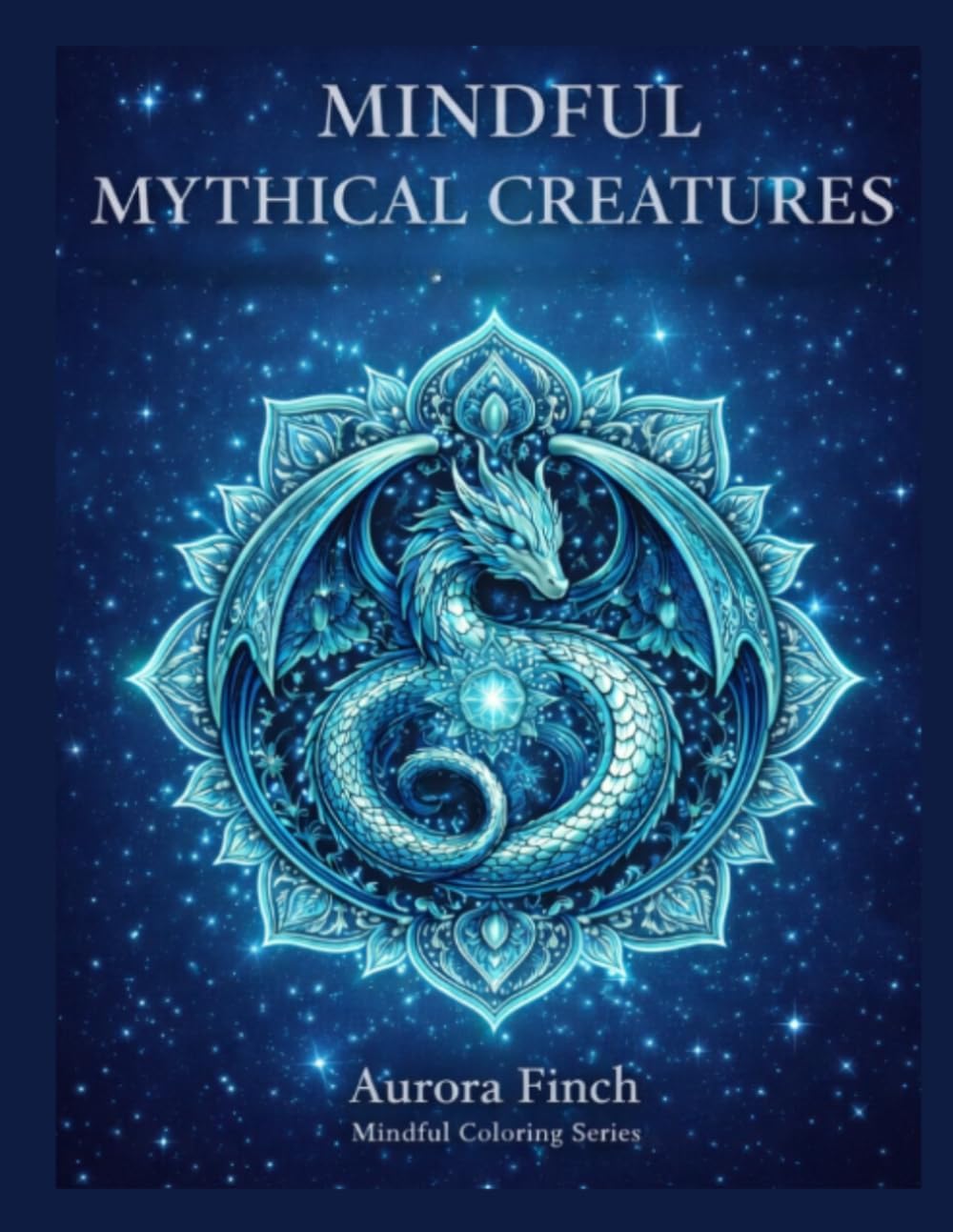 Mythical Creature Mandalas: An Adult Fantasy Coloring Book for Relaxation, Stress Relief, and Mindful Creativity (Aurora Finch Mindful Coloring) by Aurora Finch