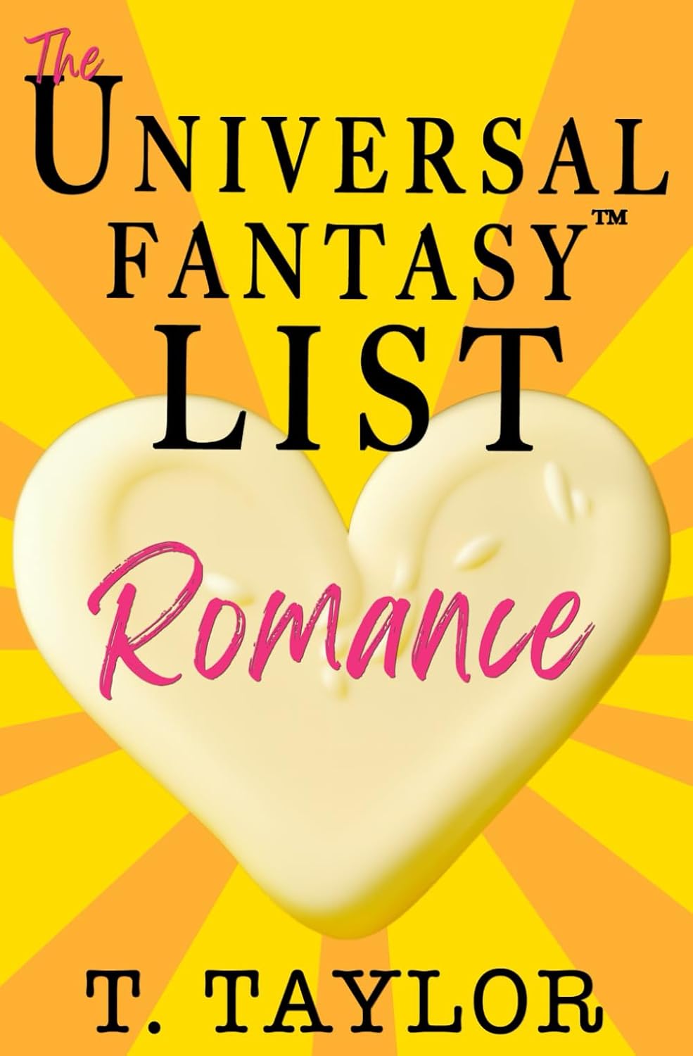 The Universal Fantasy List: ROMANCE: A writer's guide to making your stories IRRESISTIBLE and DELICIOUS (Universal Fantasy™: Butter Up Your Writing) by T Taylor