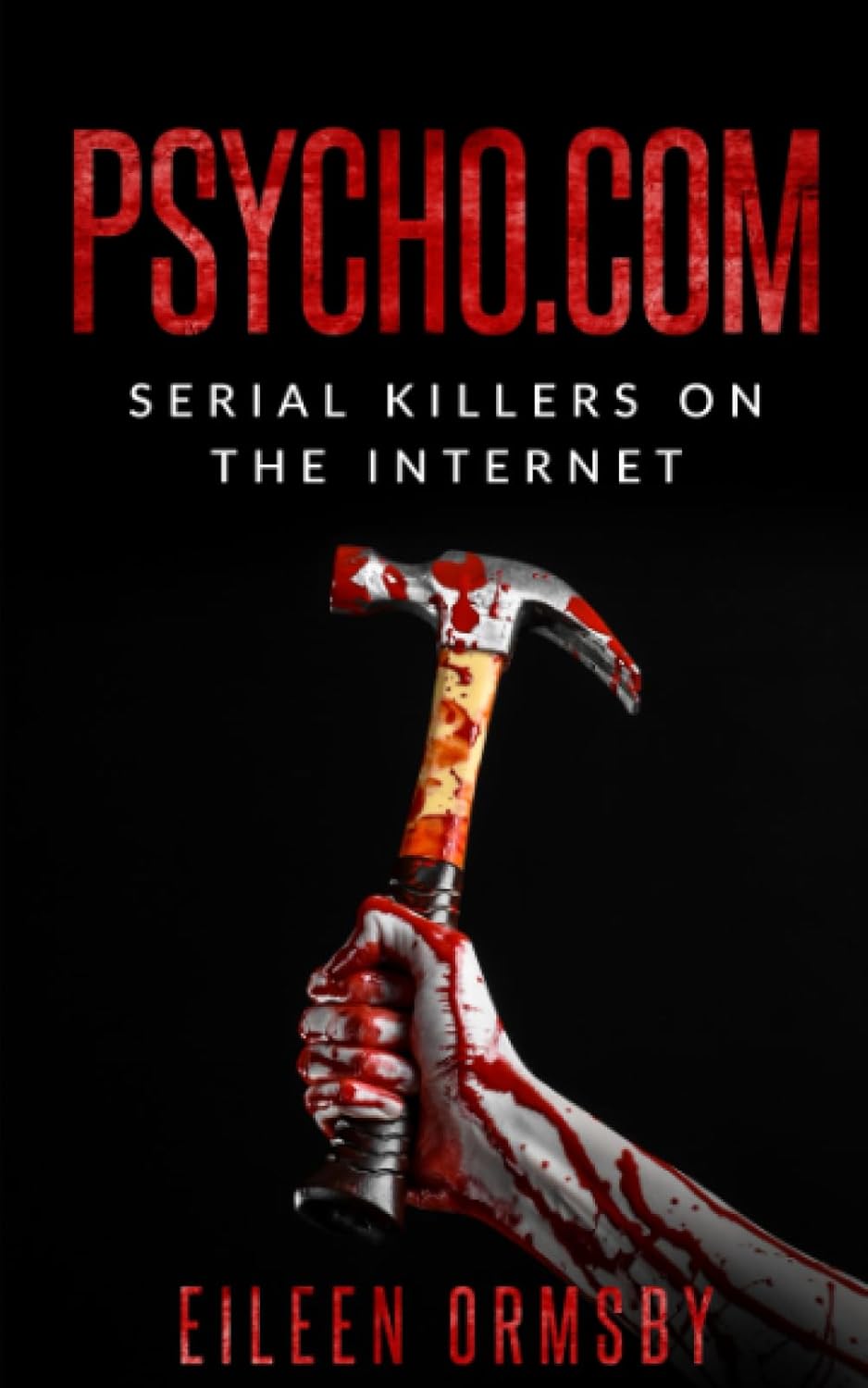 Psycho.com: serial killers on the internet: True crime stories of psychopaths who became online sensations (Tangled Webs True Crime) by Eileen Ormsby