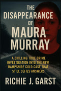 The Disappearance of Maura Murray: A Chilling True Crime Investigation Into the New Hampshire Cold Case That Still Defies Answers (True Crime Case Files: Real Stories Of Murder, Mystery & Justice) by Richie J. Garst