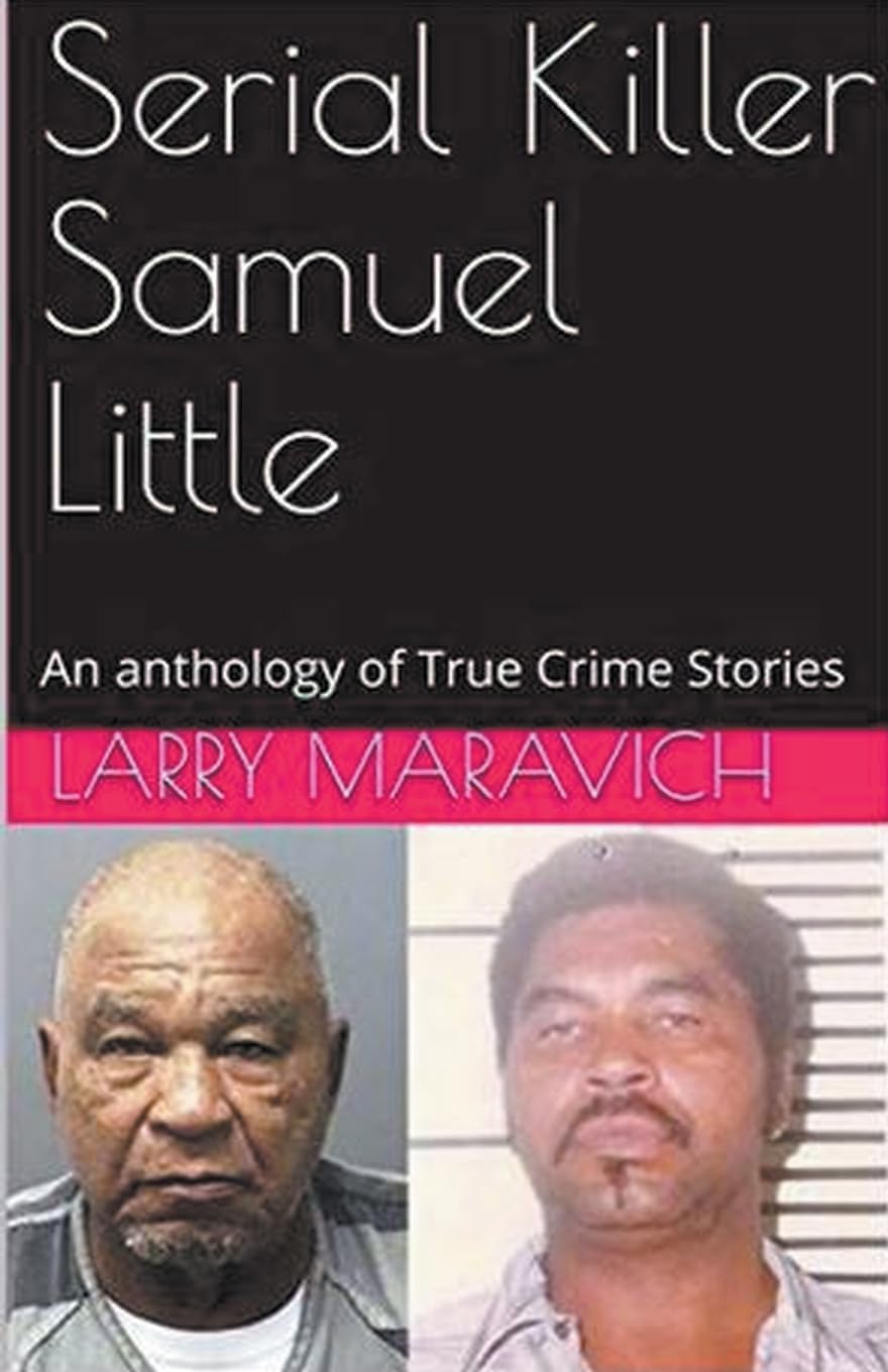 Serial Killer Samuel Little An Anthology of True Crime Series by Larry Maravich