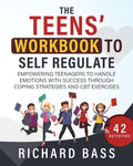 The Teens' Workbook to Self Regulate: Empowering Teenagers to Handle Emotions with Success through Coping Strategies and CBT Exercises (Successful Parenting) by Richard Bass