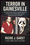 TERROR IN GAINESVILLE: The True Crime Story of Danny Rolling, the Real-Life Ripper Who Stalked Florida College Students (True Crime Case Files: Real Stories Of Murder, Mystery & Justice) by Richie J. Garst