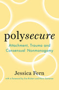 Polysecure: Attachment, Trauma and Consensual Nonmonogamy by Jessica Fern