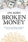 Broken Money: Why Our Financial System is Failing Us and How We Can Make it Better by Lyn Alden