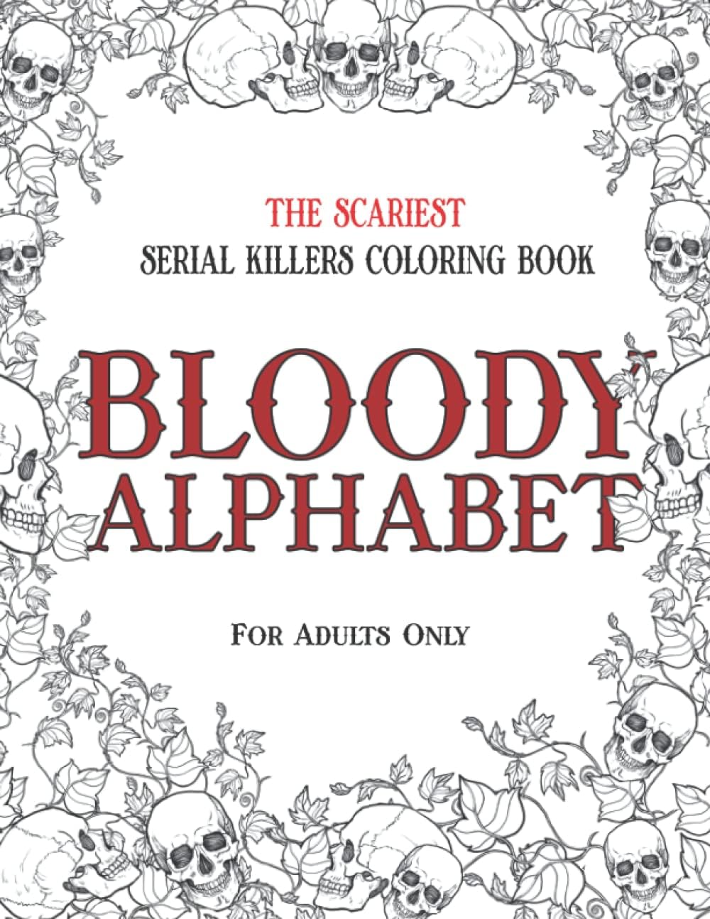 BLOODY ALPHABET: The Scariest Serial Killers Coloring Book. A True Crime Adult Gift - Full of Famous Murderers. For Adults Only. by Brian Berry