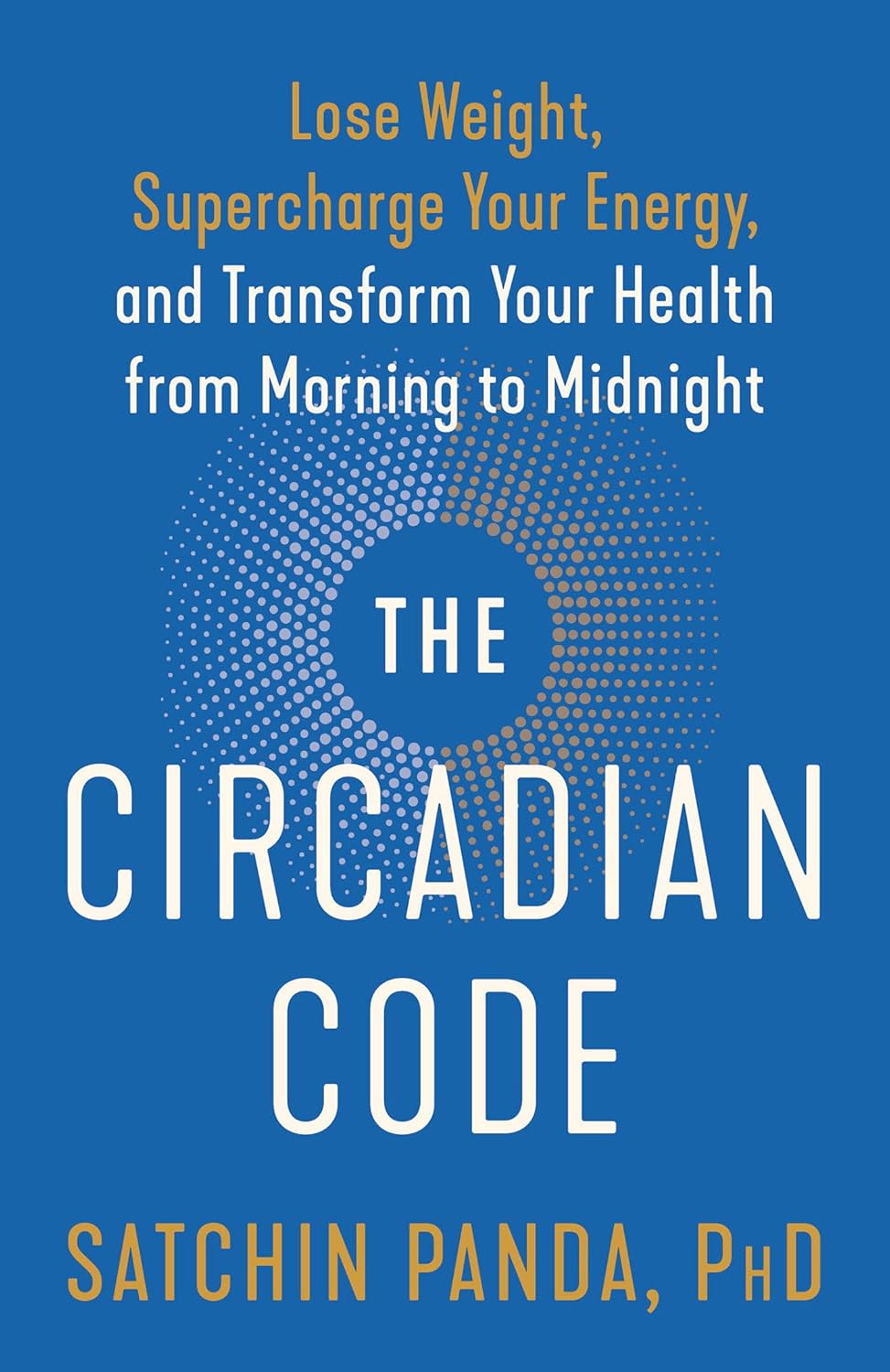 The Circadian Code: Lose Weight, Supercharge Your Energy, and Transform Your Health from Morning to Midnight: Longevity Book by Satchin Panda PhD