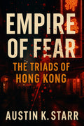 Empire of Fear: The Triads of Hong Kong – The Untold Story of a Criminal Brotherhood Built on Blood, Power, and Betrayal (Austin K.Starr’s True Crime Case Revealed Series) by Austin K.starr