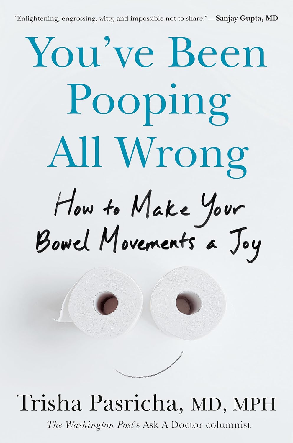 You've Been Pooping All Wrong: How to Make Your Bowel Movements a Joy by Trisha Pasricha MD MPH